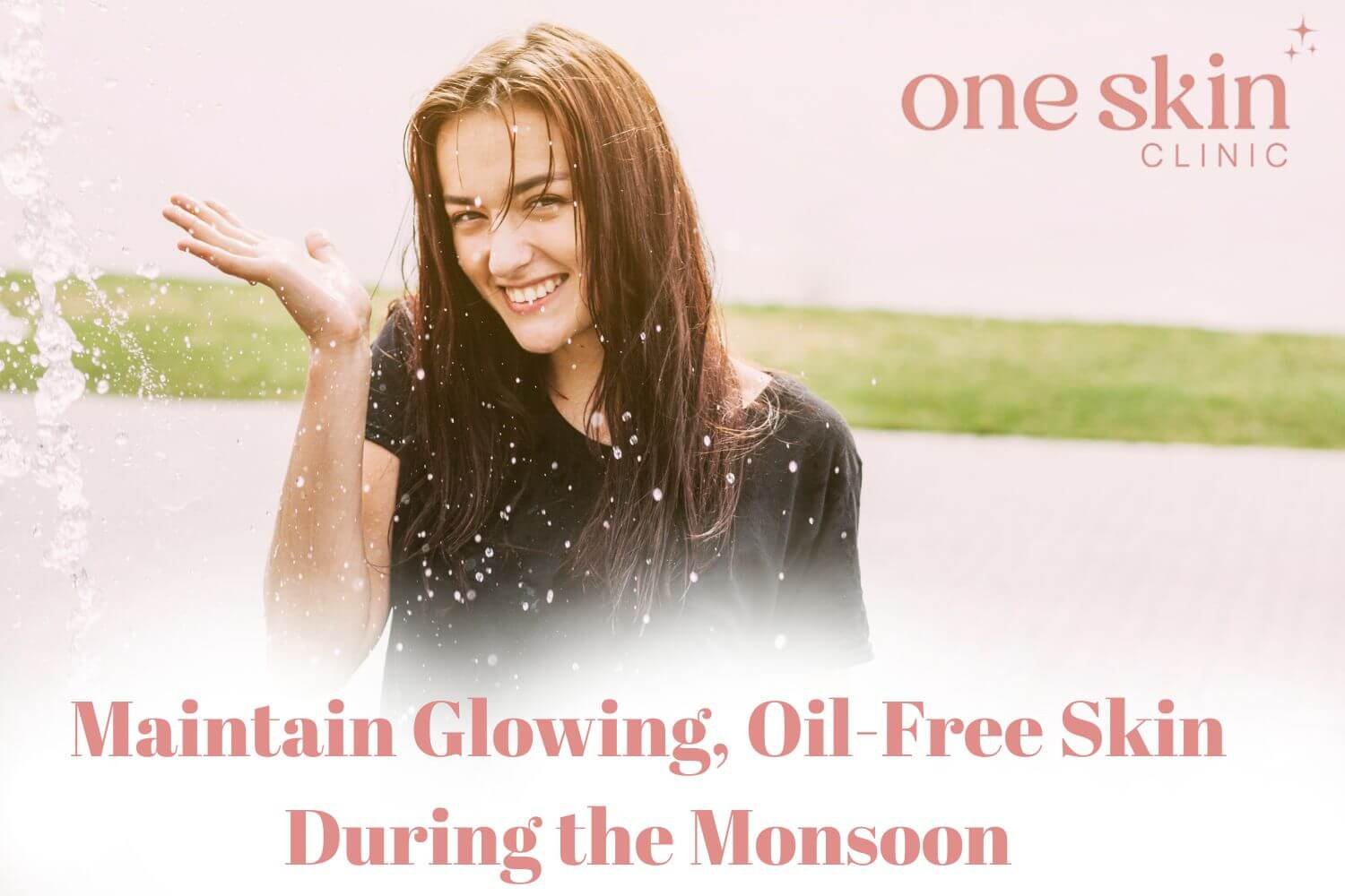 How to Maintain Glowing, Oil-Free Skin During the Monsoon?