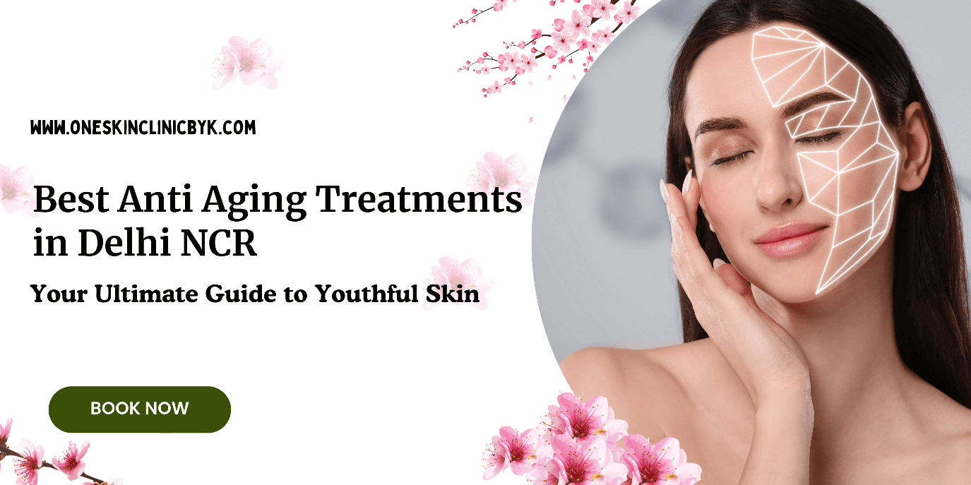 Best Anti Aging Treatments in Delhi NCR: Your Ultimate Guide to Youthful Skin